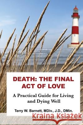 Death: The Final Act of Love Terry W. Barnett 9780991578375 Terry W Barnett