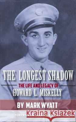 The Longest Shadow: The Life and Legacy of Howard L. Miskelly Mark a. Wyatt 9780991579839