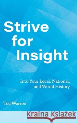 Strive for Insight: Into Your Local, National, and World History Ted Warren 9780991584772 Teenage Edge & Company