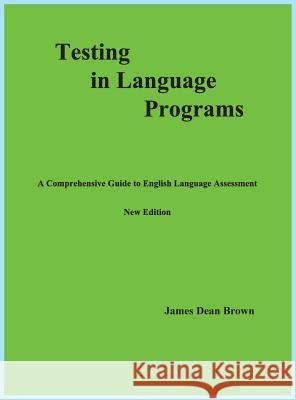Testing in Language Programs: A Comprehensive Guide to English Language Assessment, New Edition James Dean Brown 9780991585403