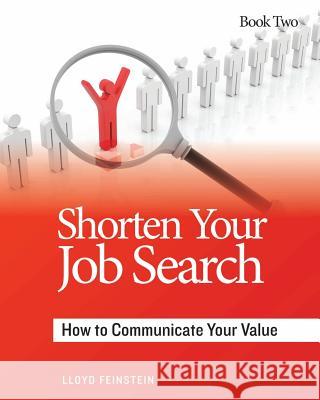 Shorten Your Job Search: How to Communicate Your Value Lloyd Feinstein 9780991588213 Career Marketing Consultants