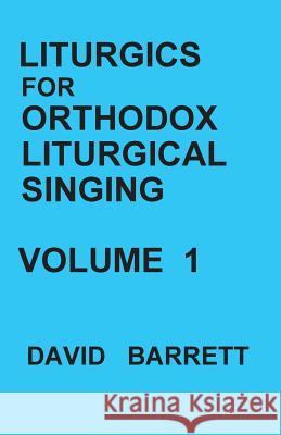 Liturgics for Orthodox Liturgical Singing - Volume 1 David Barrett 9780991590513