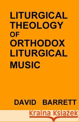 Liturgical Theology of Orthodox Liturgical Music David Barrett 9780991590544