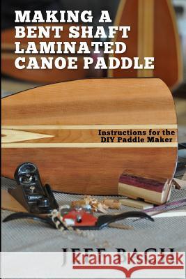 making a bent shaft laminated canoe paddle Bach, Jeff 9780991593309 Quietwater Media, LLC.