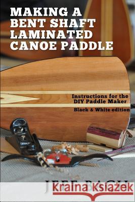 Making a Bent Shaft Laminated Canoe Paddle - Black and White version: Instructions for the DIY Paddle Maker Bach, Jeff 9780991593316