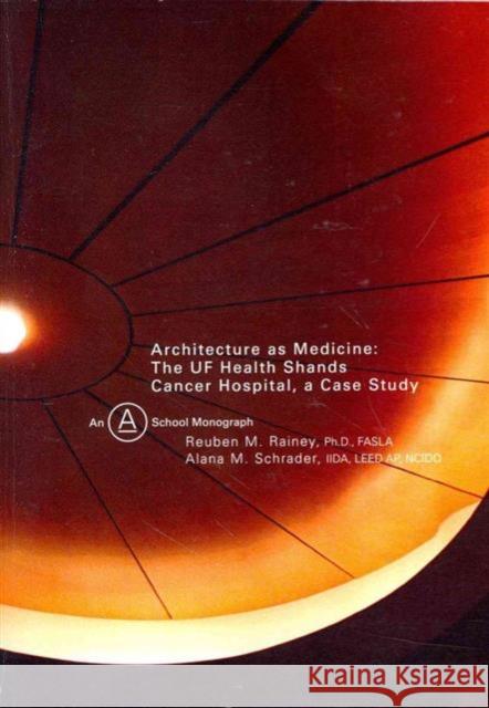 Architecture as Medicine: The Uf Health Shands Cancer Hospital, a Case Study Rainey, Reuben 9780991593408