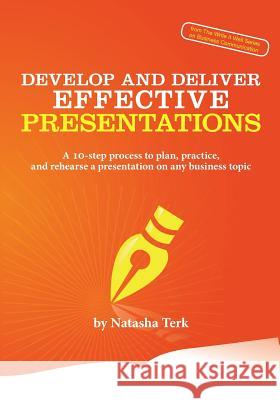 Develop and Deliver Effective Presentations: A 10-Step Process to Plan, Practice, and Rehearse a Presentation on Any Business Topic Natasha Terk   9780991595730 Advanced Communication Designs, Inc