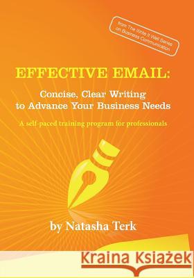 Effective Email: Concise, Clear Writing to Advance Your Business Needs Natasha Terk   9780991595747 Write It Well