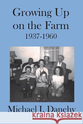 Growing Up on the Farm: 1937-1960 Michael J. Danehy Patsy Danehy Catsos Christine Elizabeth Catsos 9780991601905 Pond Cove Press