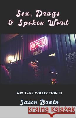 Sex, Drugs and Spoken Word: Mix Tape Collection III Jason Brain 9780991605354 Poetry in Motion Publishing House