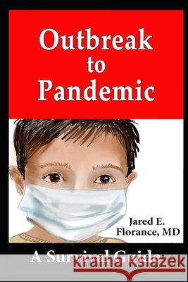 Outbreak to Pandemic: A Survival Guide Florance, Sandra E., Florance MD, Jared E. 9780991607075 Jared E.Florance#md
