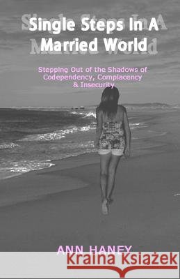 Single Steps In A Married World: Stepping Out of the Shadows of Codependency, Complacency & Insecurity Haney, Ann 9780991607716