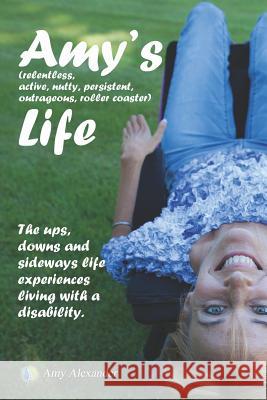 Amy's (relentless, Active, Nutty, Persistent, Outrageous, Roller Coaster) Life!: The Ups, Downs and Sideways Life Experiences Living with a Disability Guzman, Edison R. 9780991607921 What's Your Wheelchair, Inc.