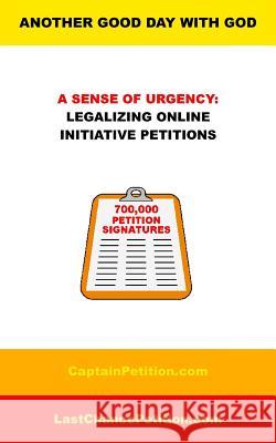 A Sense of Urgency: Legalizing Online Initiative Petitions J. Jordan 9780991610778 Another Good Day with God, Publishing