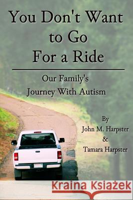You Don't Want to Go For a Ride: Our Family's Journey with Autism Harpster, John M. 9780991610921 Shell Creek Publishing