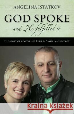 God Spoke - And He Fulfilled It Angelina Istatkov 9780991612482 Kiril Istatkov Ministries