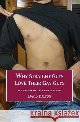 Why Straight Guys Love Their Gay Guys: Reviving the Roots of Male Sexuality David Dalton 9780991613298 Acorn Abbey Books