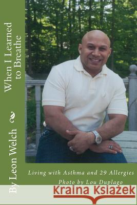 When I Learned to Breathe: Living With Asthma and 29 Allergies Welch, Leon L. 9780991614202 Leon Welch