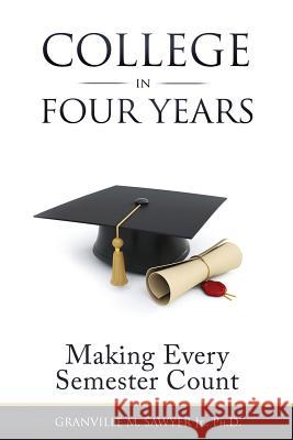 College in Four Years: Making Every Semester Count Sawyer M Granville   9780991614301 Creative Cache LLC
