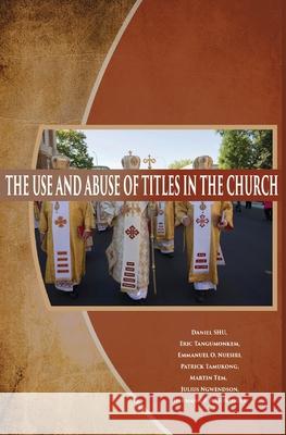 The Use and Abuse of Titles in The Church Daniel Shu Emmanuel O. Nuesiri Julius Ngwendson 9780991622566 Iem Press