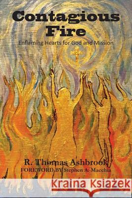 Contagious Fire: Enflaming Hearts for God and Mission Dr R. Thomas Ashbrook 9780991636853