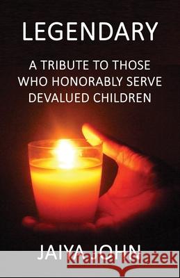 Legendary: A Tribute to Those Who Honorably Serve Devalued Children Jaiya John   9780991640102 Soul Water Rising