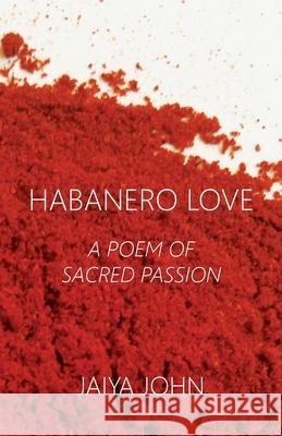 Habanero Love: A Poem of Sacred Passion Jaiya John 9780991640157