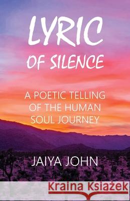 Lyric of Silence: A Poetic Telling of the Human Soul Journey Jaiya John 9780991640164 Soul Water Rising