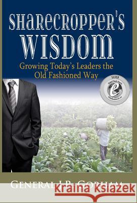 Sharecropper's Wisdom: Growing Today's Leaders the Old Fashioned Way General Jr. Gorham 9780991651535 Lael Publishing, LLC