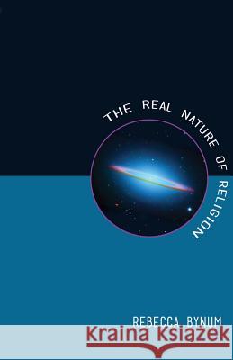 The Real Nature of Religion Rebecca Bynum 9780991652150 World Encounter Institute/New English Review