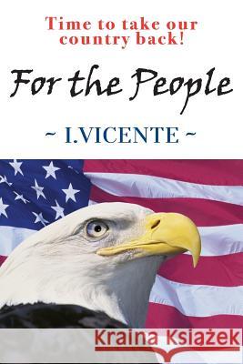 For the People: Time to Take Our Country Back! I. Vicente 9780991655212 VCV Publishing
