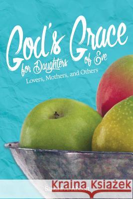 God's Grace for Daughters of Eve: Lovers, Mothers and Others Sandra a. Abbott 9780991658893 Grace Theology Press