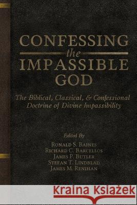 Confessing the Impassible God: The Biblical, Classical, & Confessional Doctrine of Divine Impassibility Ronald S. Baines Richard C. Barcellos 9780991659920