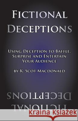 Fictional Deceptions: Using Deception to Baffle, Surprise and Entertain Your Audience K. Scot MacDonald 9780991665372