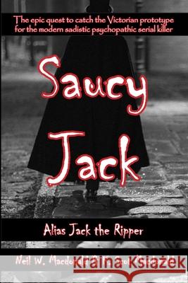 Saucy Jack: Alias Jack the Ripper Neil W. MacDonald K. Scot MacDonald 9780991665396 Kerrera House Press