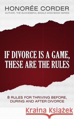 If Divorce is a Game, These are the Rules: 8 Rules for Thriving Before, During and After Divorce Marino, Dino 9780991669691