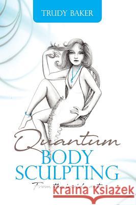 Quantum Body Sculpting: From the inside out Baker, Trudy 9780991684861