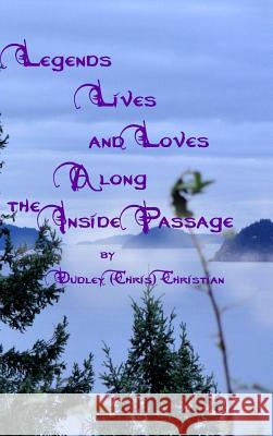 Legends Lives and Loves Along the Inside Passage Dudley (Chris) Christian 9780991685332 Pause for Poetry