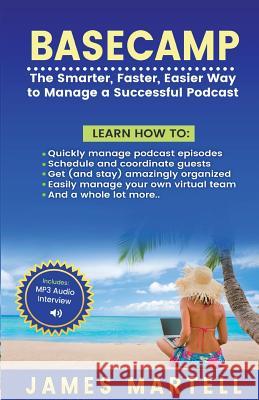 Basecamp: The Smarter, Faster, Easier Way to Manage a Successful Podcast MR James D. Martell 9780991690596