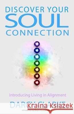 Discover Your Soul Connection: Introducing Living in Alignment Darcy S. Clarke Wayne Marshall Jones Wayne Marshall Jones 9780991710164 Bodhibooks