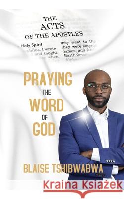 Praying the Word of God: The Book of Acts Blaise Tshibwabwa 9780991759583 Malachi Publications