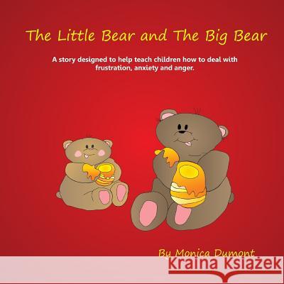 The Little Bear and The Big Bear: A story designed to help teach children how to deal with frustration, anxiety and anger. Giving the child patience a Dumont, Monica 9780991761104 Monica Dumont