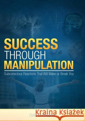 Success Through Manipulation: Subconscious Reactions That Will Make Or Break You Simon, Chris 9780991761203 Manchester House Pub.