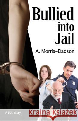 Bullied into Jail Morris-Dadson, A. 9780991761623 Anne Morris-Dadson