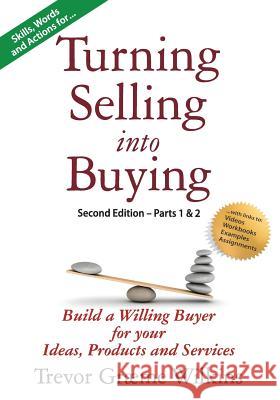 Turning Selling into Buying Parts 1 & 2 Second Edition: Build a Willing Buyer for what you offer Wilkins, Trevor Græme 9780991765935