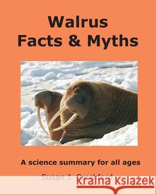 Walrus Facts & Myths: A science summary for all ages Susan J Crockford 9780991796663