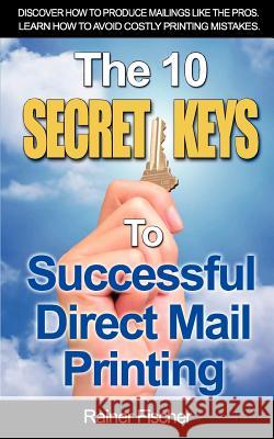 The 10 Secret Keys To Successful Direct Mail Printing Fischer, Rainer 9780991799909 DM Graphics Inc.