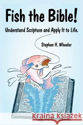 Fish the Bible!: Understand Scripture and Apply It to Life. Stephen H. Wheeler 9780991817511 Stephen Wheeler