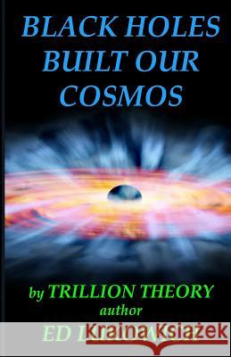 Black Holes Built Our Cosmos (Trillion Theory) MR Ed Richard Lukowich 9780991840847 Jepko Publishing