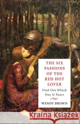 The Six Passions of the Red-Hot Lover: Find Out Which One is Yours Brown, Wendy 9780991841424